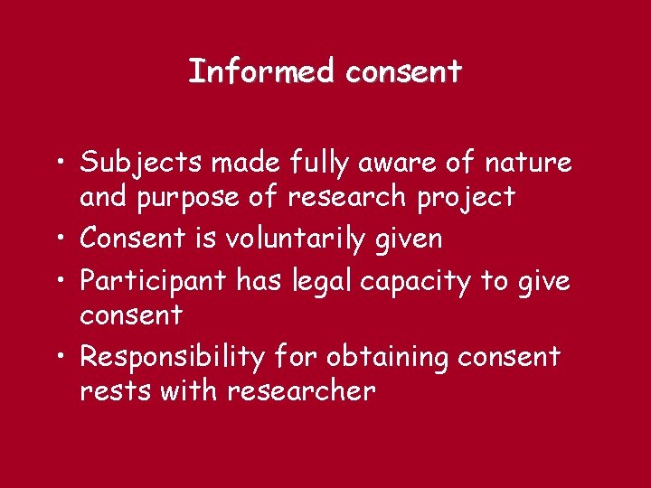 Informed consent • Subjects made fully aware of nature and purpose of research project