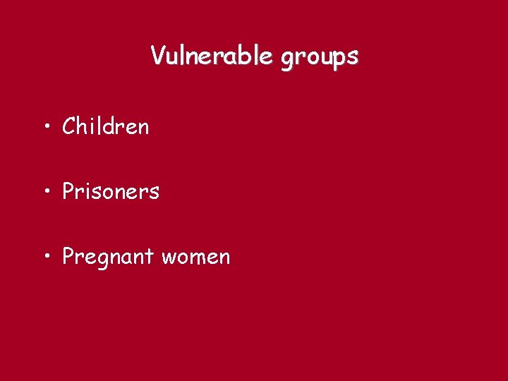 Vulnerable groups • Children • Prisoners • Pregnant women 