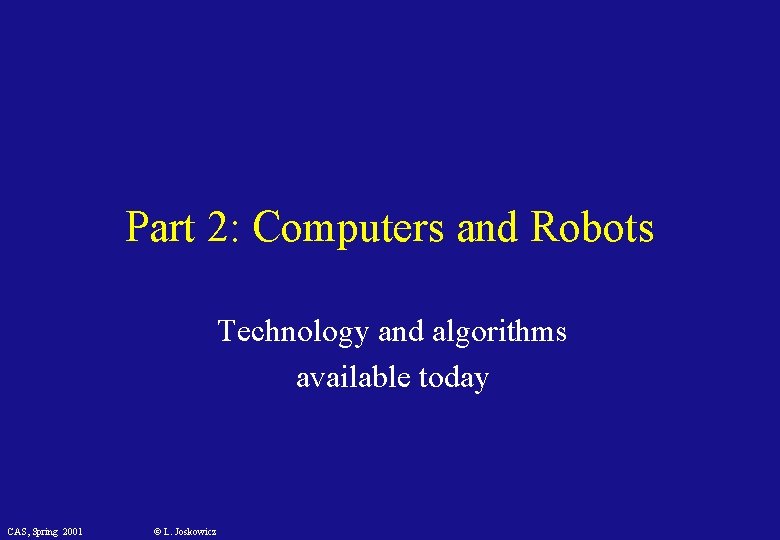 Part 2: Computers and Robots Technology and algorithms available today CAS, Spring 2001 ©