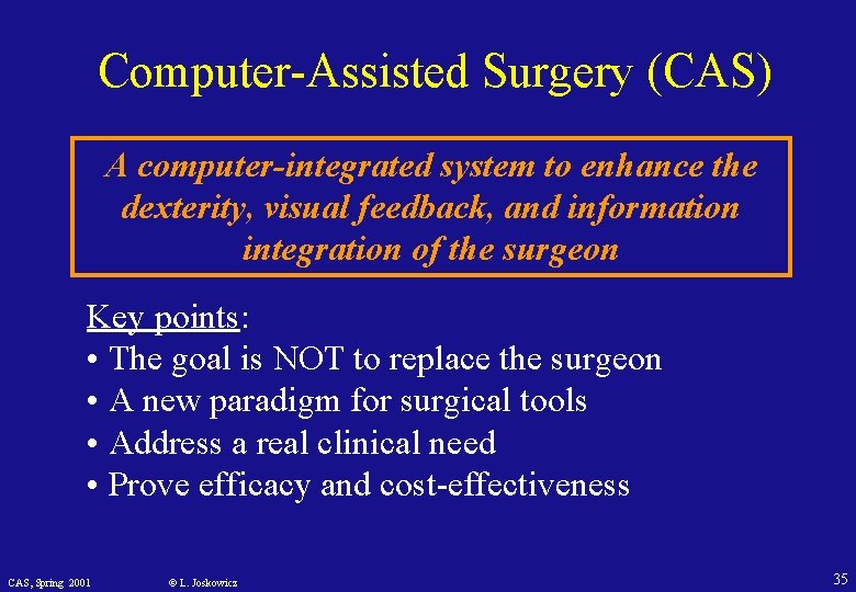 Computer-Assisted Surgery (CAS) A computer-integrated system to enhance the dexterity, visual feedback, and information