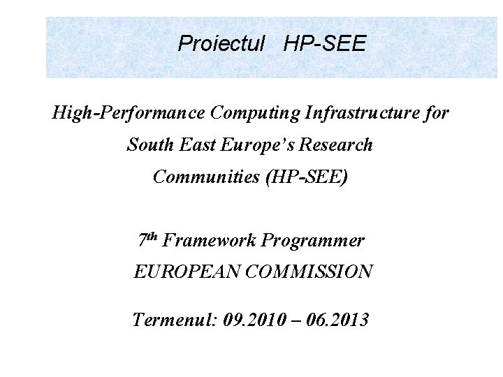 Proiectul HP-SEE High-Performance Computing Infrastructure for South East Europe’s Research Communities (HP-SEE) 7 th