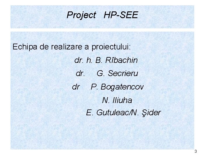 Project HP-SEE Echipa de realizare a proiectului: dr. h. B. Rîbachin dr. dr G.