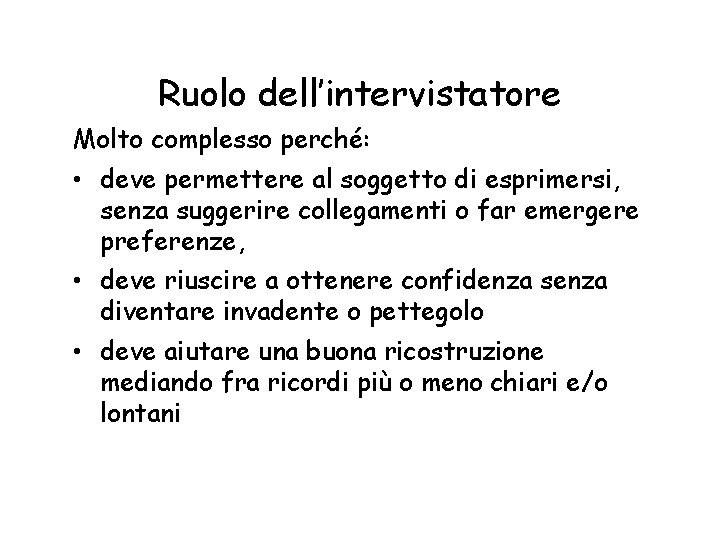 Ruolo dell’intervistatore Molto complesso perché: • deve permettere al soggetto di esprimersi, senza suggerire