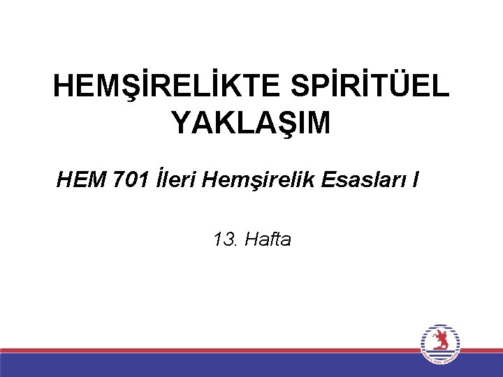 HEMŞİRELİKTE SPİRİTÜEL YAKLAŞIM HEM 701 İleri Hemşirelik Esasları I 13. Hafta 