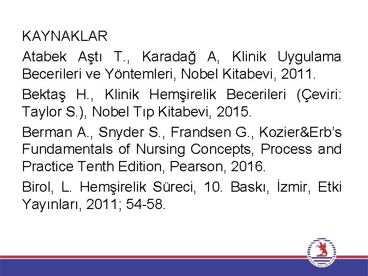 KAYNAKLAR Atabek Aştı T. , Karadağ A, Klinik Uygulama Becerileri ve Yöntemleri, Nobel Kitabevi,