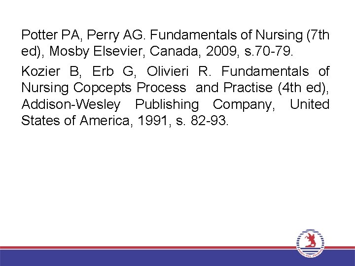 Potter PA, Perry AG. Fundamentals of Nursing (7 th ed), Mosby Elsevier, Canada, 2009,