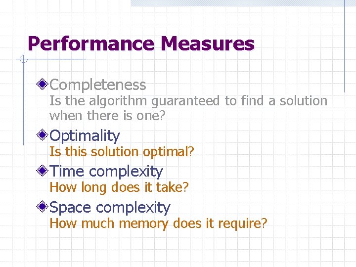 Performance Measures Completeness Is the algorithm guaranteed to find a solution when there is