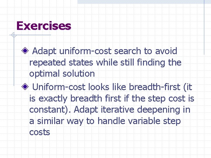 Exercises Adapt uniform-cost search to avoid repeated states while still finding the optimal solution