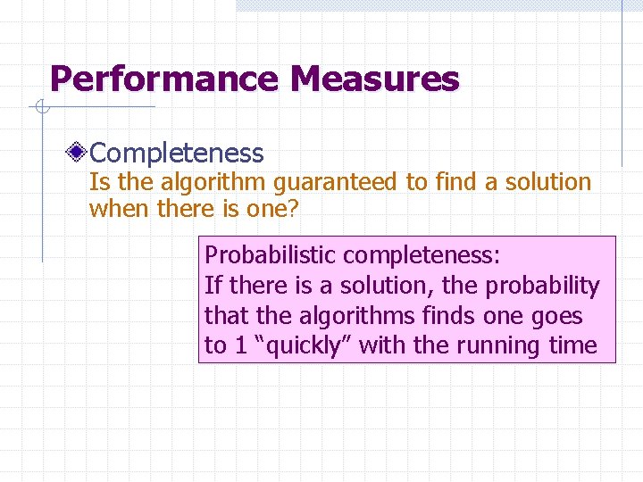 Performance Measures Completeness Is the algorithm guaranteed to find a solution when there is