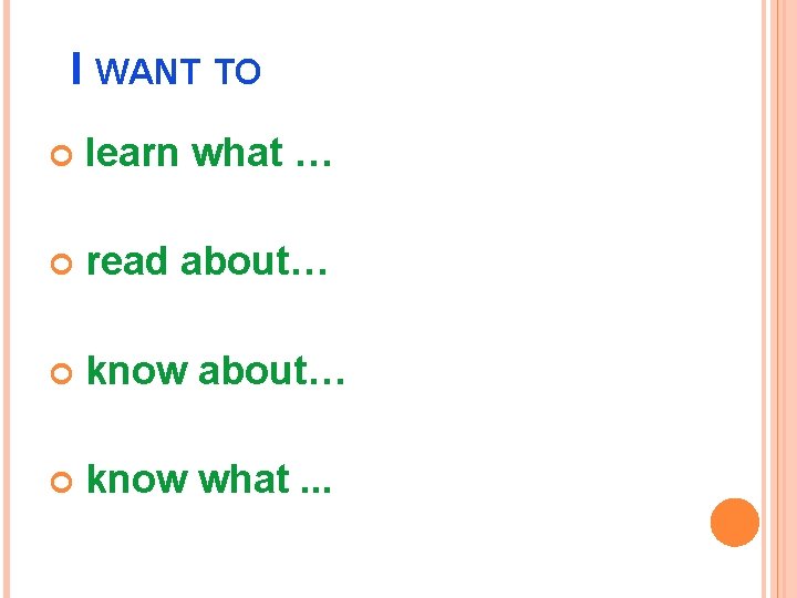 I WANT TO learn what … read about… know what. . . 