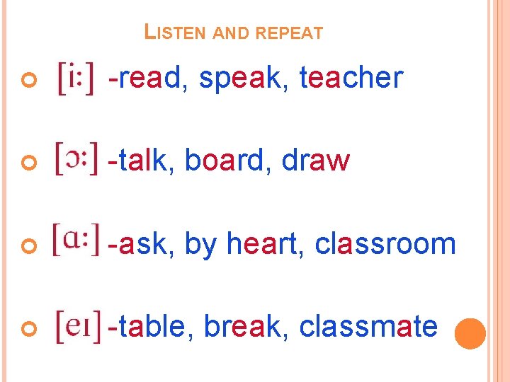 LISTEN AND REPEAT -read, speak, teacher -talk, board, draw -ask, by heart, classroom -table,