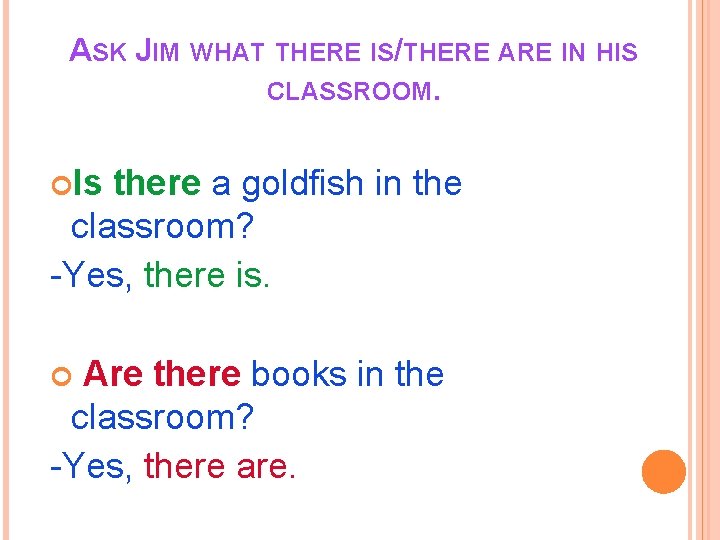 ASK JIM WHAT THERE IS/THERE ARE IN HIS CLASSROOM. Is there a goldfish in