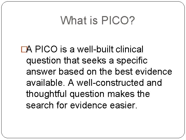 What is PICO? �A PICO is a well-built clinical question that seeks a specific