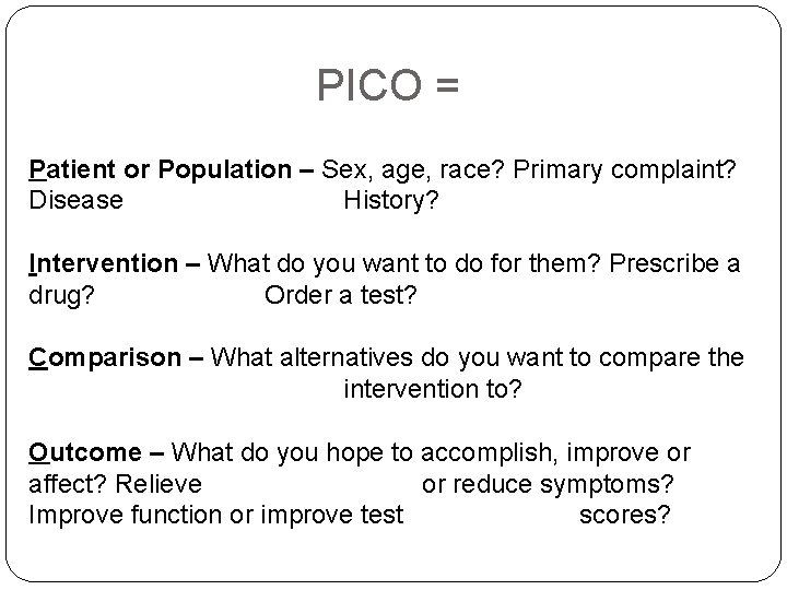 PICO = Patient or Population – Sex, age, race? Primary complaint? Disease History? Intervention