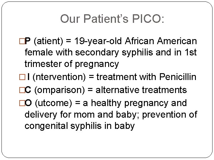 Our Patient’s PICO: �P (atient) = 19 -year-old African American female with secondary syphilis