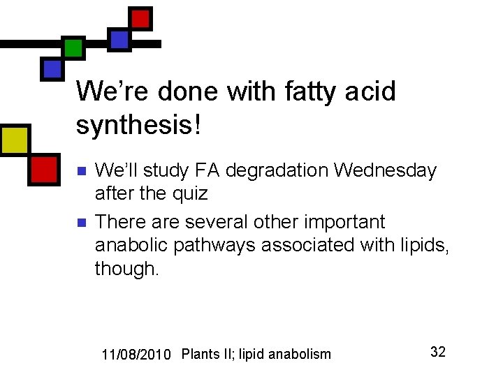 We’re done with fatty acid synthesis! n n We’ll study FA degradation Wednesday after