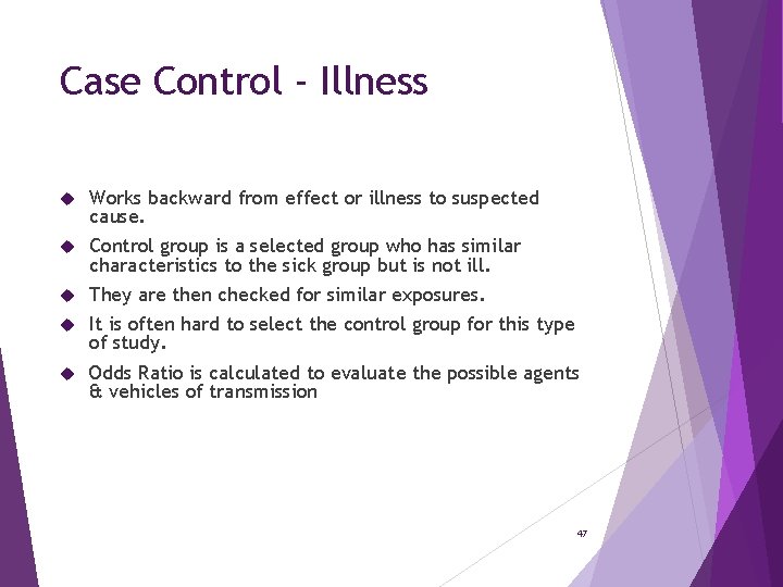 Case Control - Illness Works backward from effect or illness to suspected cause. Control