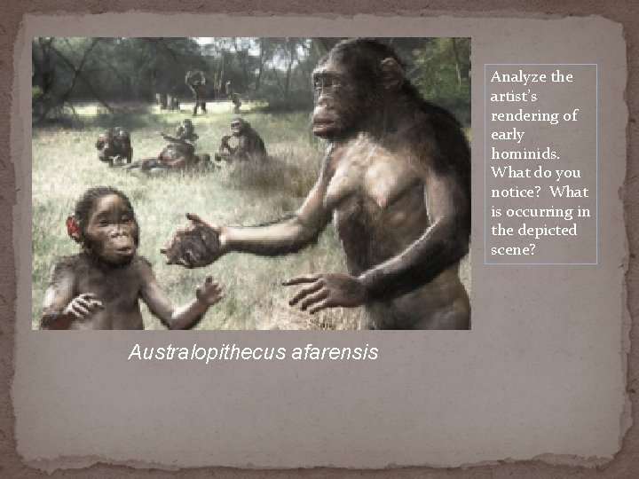 Analyze the artist’s rendering of early hominids. What do you notice? What is occurring