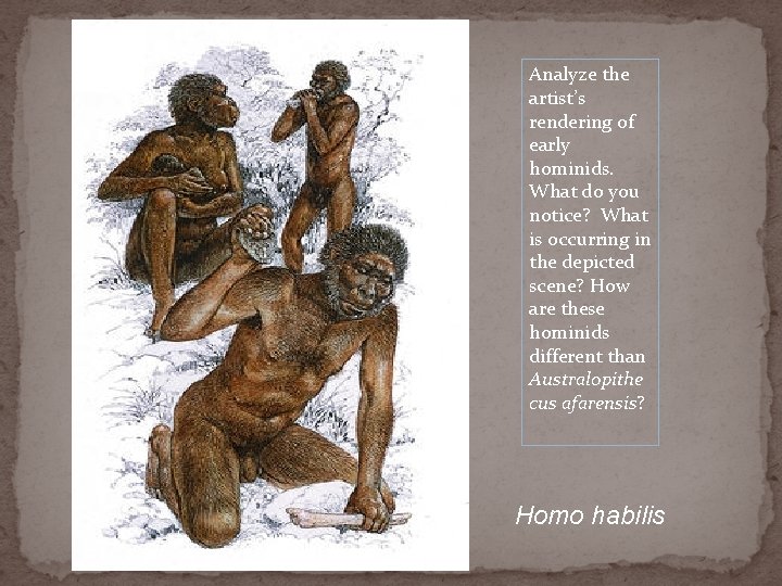 Analyze the artist’s rendering of early hominids. What do you notice? What is occurring