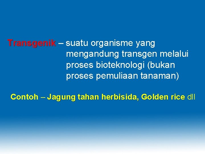 Transgenik – suatu organisme yang mengandung transgen melalui proses bioteknologi (bukan proses pemuliaan tanaman)