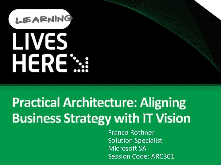 Practical Architecture: Aligning Business Strategy with IT Vision Franco Rothner Solution Specialist Microsoft SA