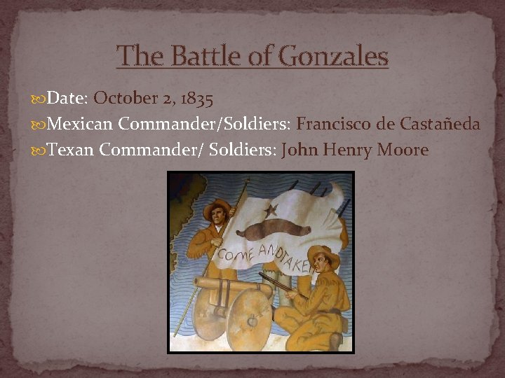 The Battle of Gonzales Date: October 2, 1835 Mexican Commander/Soldiers: Francisco de Castañeda Texan