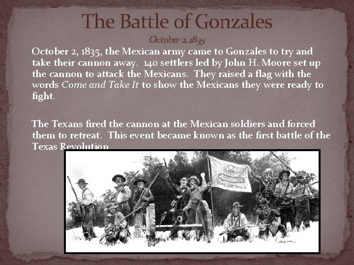 The Battle of Gonzales October 2, 1835, the Mexican army came to Gonzales to