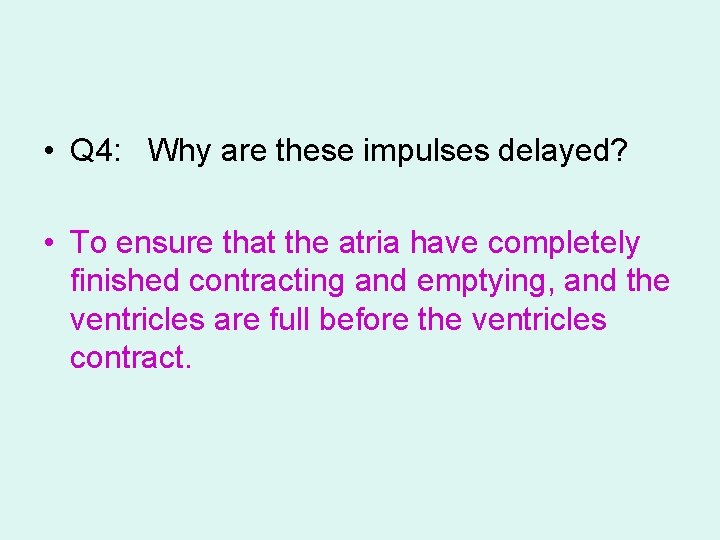  • Q 4: Why are these impulses delayed? • To ensure that the