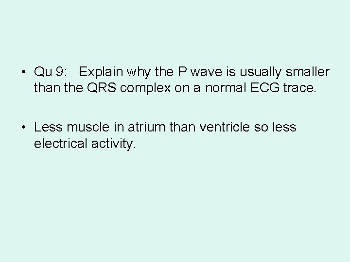  • Qu 9: Explain why the P wave is usually smaller than the