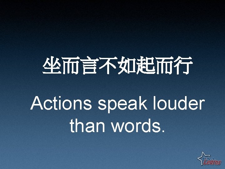 坐而言不如起而行 Actions speak louder than words. 