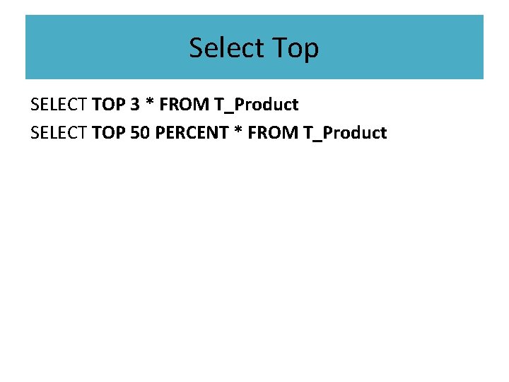 Select Top SELECT TOP 3 * FROM T_Product SELECT TOP 50 PERCENT * FROM