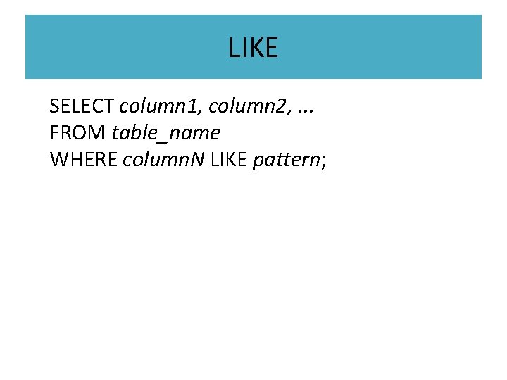 LIKE SELECT column 1, column 2, . . . FROM table_name WHERE column. N