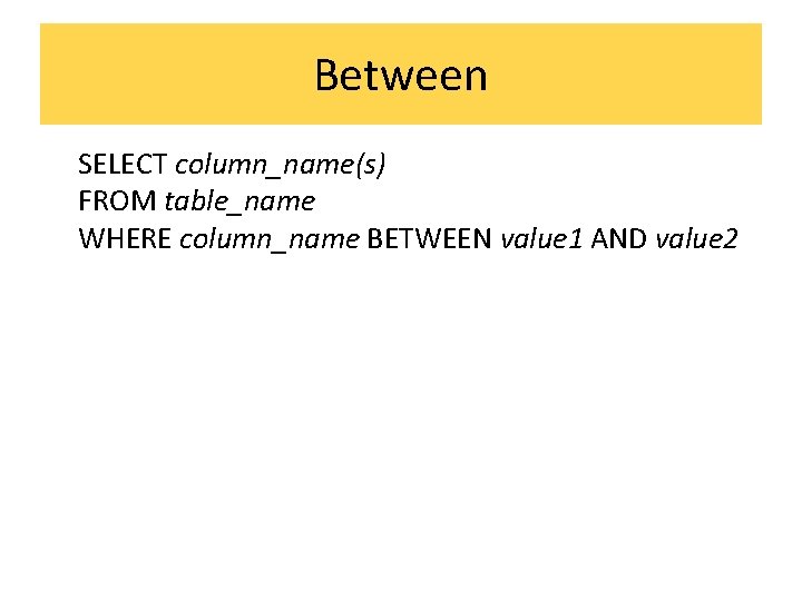 Between SELECT column_name(s) FROM table_name WHERE column_name BETWEEN value 1 AND value 2 