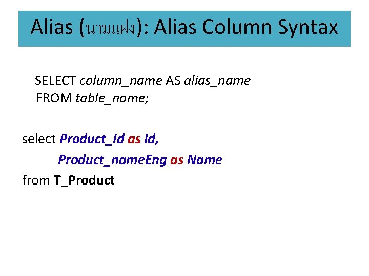 Alias (นามแฝง): Alias Column Syntax SELECT column_name AS alias_name FROM table_name; select Product_Id as