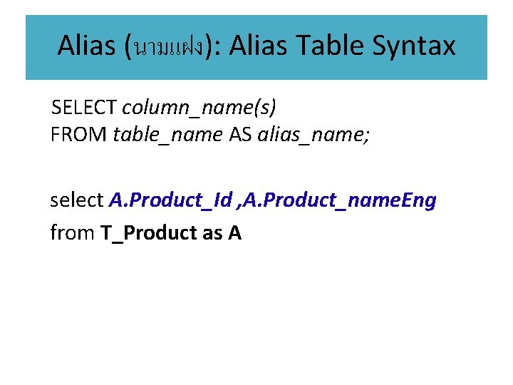 Alias (นามแฝง): Alias Table Syntax SELECT column_name(s) FROM table_name AS alias_name; select A. Product_Id