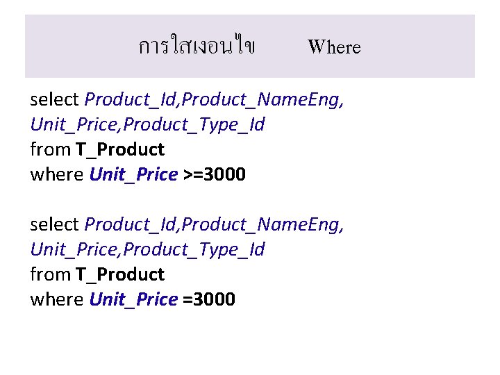 การใสเงอนไข Where select Product_Id, Product_Name. Eng, Unit_Price, Product_Type_Id from T_Product where Unit_Price >=3000 select