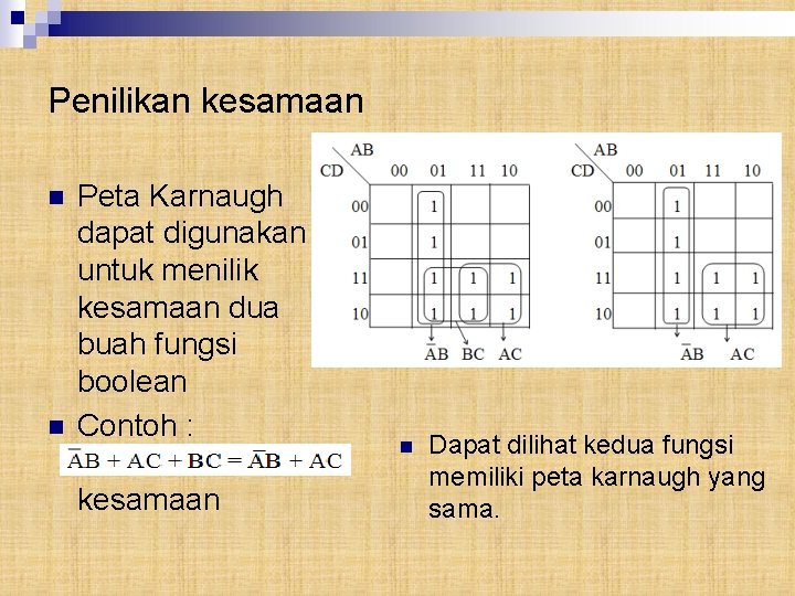 Penilikan kesamaan n n Peta Karnaugh dapat digunakan untuk menilik kesamaan dua buah fungsi