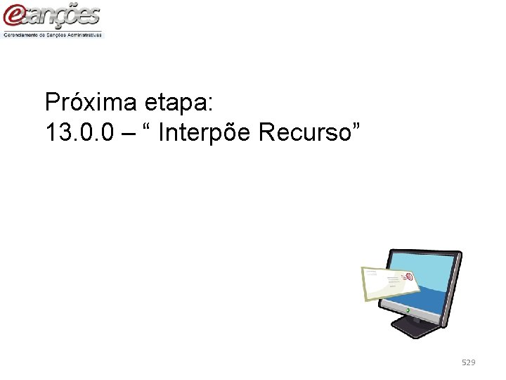 Próxima etapa: 13. 0. 0 – “ Interpõe Recurso” 529 