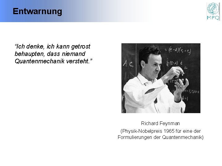 Entwarnung “Ich denke, ich kann getrost behaupten, dass niemand Quantenmechanik versteht. ” Richard Feynman