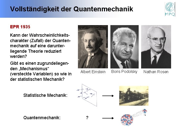 Vollständigkeit der Quantenmechanik EPR 1935 Kann der Wahrscheinlichkeitscharakter (Zufall) der Quantenmechanik auf eine darunterliegende