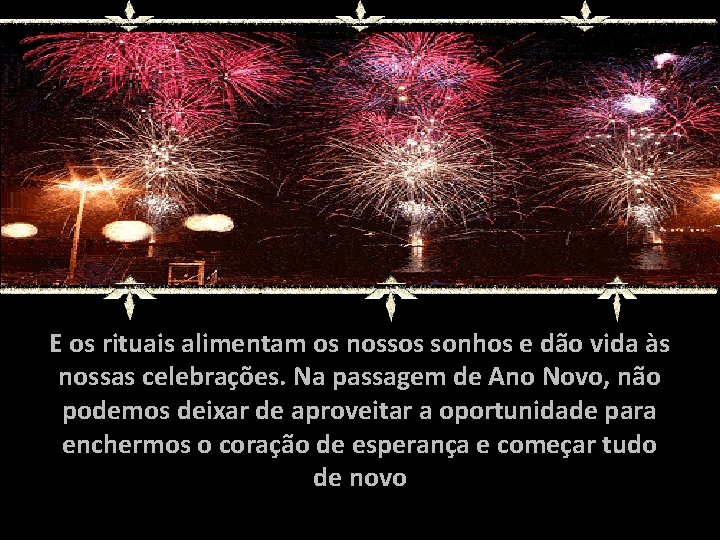 E os rituais alimentam os nossos sonhos e dão vida às nossas celebrações. Na