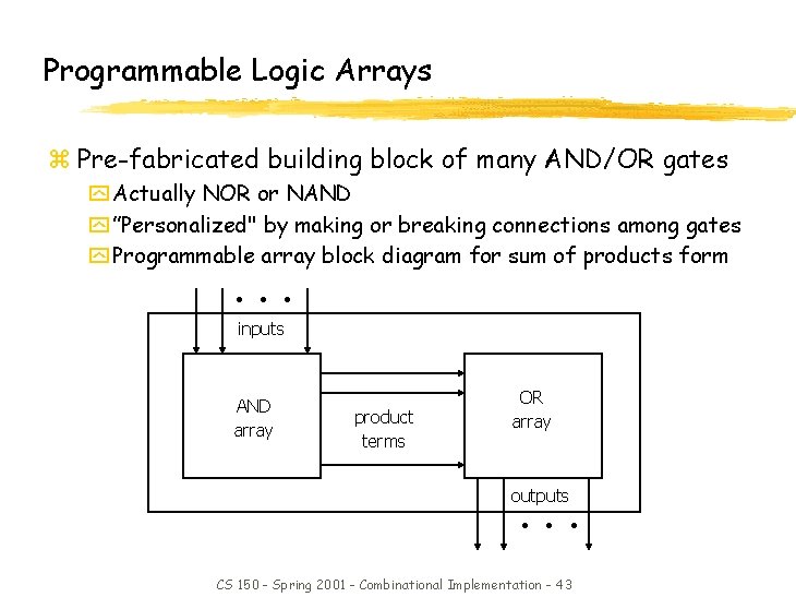 Programmable Logic Arrays z Pre-fabricated building block of many AND/OR gates y Actually NOR