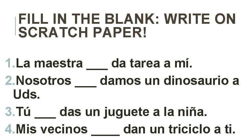 FILL IN THE BLANK: WRITE ON SCRATCH PAPER! 1. La maestra ___ da tarea