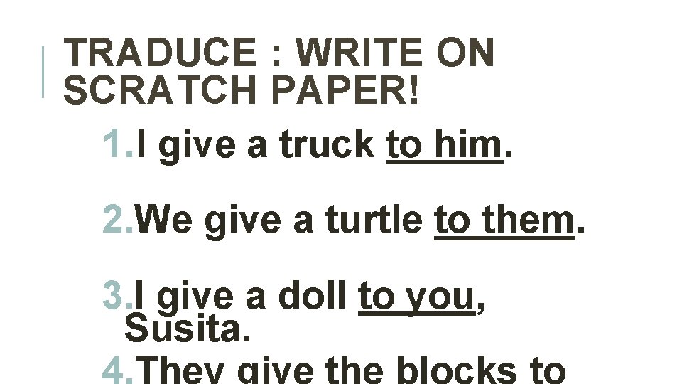 TRADUCE : WRITE ON SCRATCH PAPER! 1. I give a truck to him. 2.