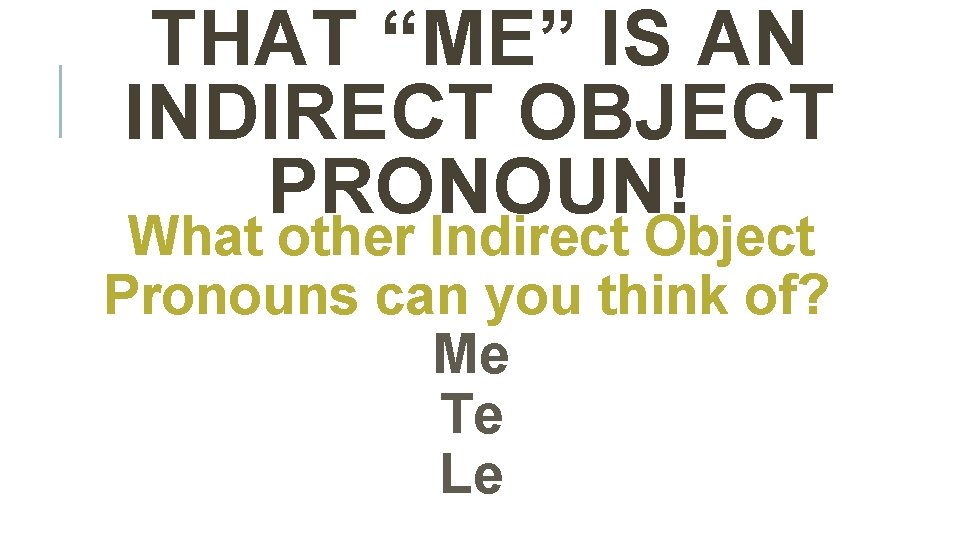 THAT “ME” IS AN INDIRECT OBJECT PRONOUN! What other Indirect Object Pronouns can you