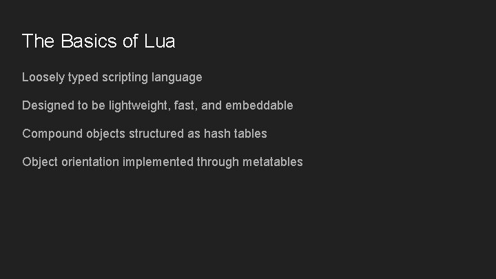 The Basics of Lua Loosely typed scripting language Designed to be lightweight, fast, and