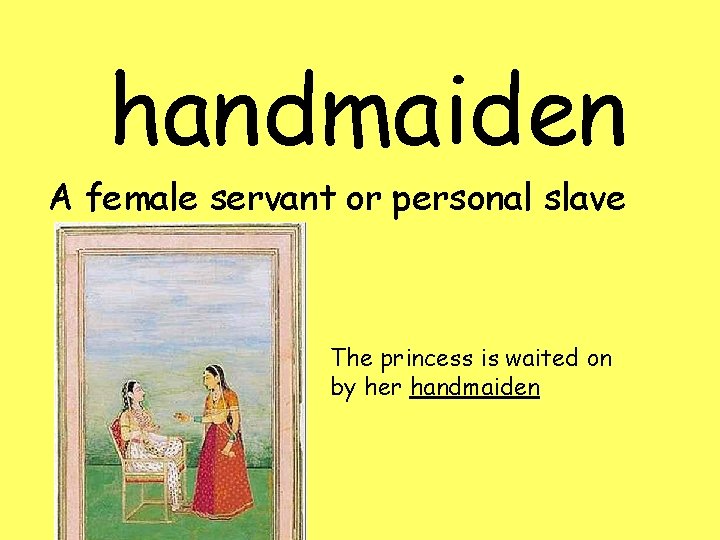 handmaiden A female servant or personal slave The princess is waited on by her