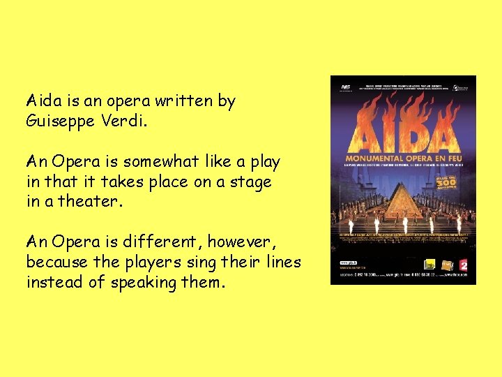Aida is an opera written by Guiseppe Verdi. An Opera is somewhat like a