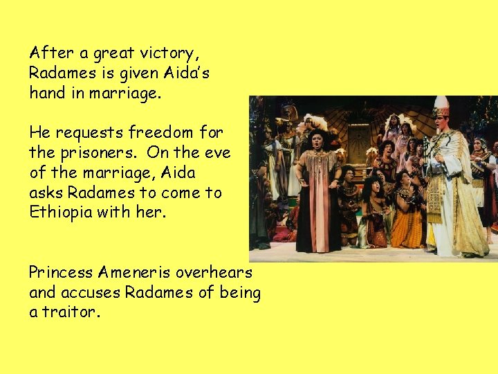 After a great victory, Radames is given Aida’s hand in marriage. He requests freedom