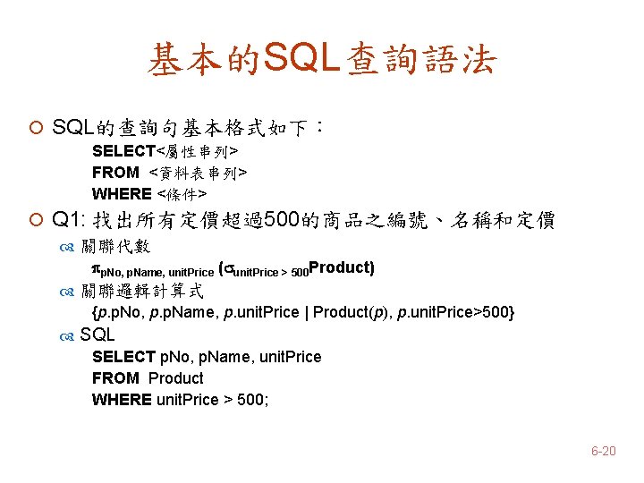 基本的SQL查詢語法 ¡ SQL的查詢句基本格式如下： SELECT<屬性串列> FROM <資料表串列> WHERE <條件> ¡ Q 1: 找出所有定價超過500的商品之編號、名稱和定價 關聯代數 p.